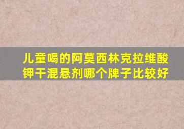 儿童喝的阿莫西林克拉维酸钾干混悬剂哪个牌子比较好