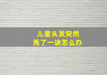 儿童头发突然秃了一块怎么办