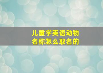 儿童学英语动物名称怎么取名的