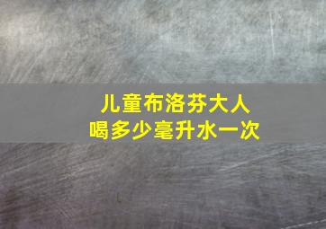 儿童布洛芬大人喝多少毫升水一次