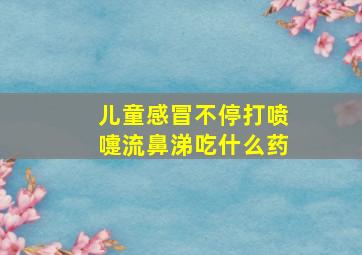 儿童感冒不停打喷嚏流鼻涕吃什么药