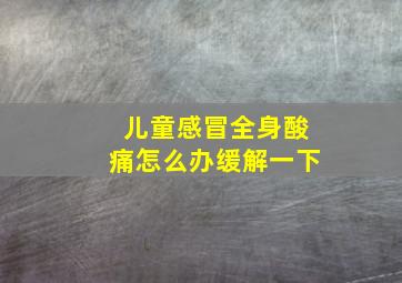 儿童感冒全身酸痛怎么办缓解一下