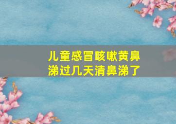 儿童感冒咳嗽黄鼻涕过几天清鼻涕了