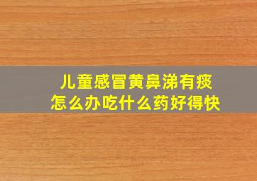 儿童感冒黄鼻涕有痰怎么办吃什么药好得快