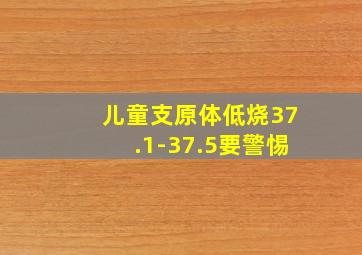 儿童支原体低烧37.1-37.5要警惕