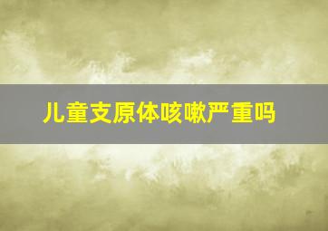 儿童支原体咳嗽严重吗