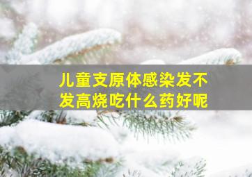 儿童支原体感染发不发高烧吃什么药好呢