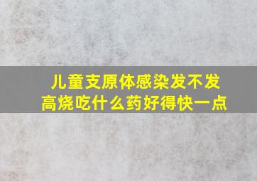 儿童支原体感染发不发高烧吃什么药好得快一点