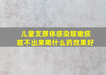 儿童支原体感染咳嗽痰咳不出来喝什么药效果好