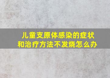 儿童支原体感染的症状和治疗方法不发烧怎么办