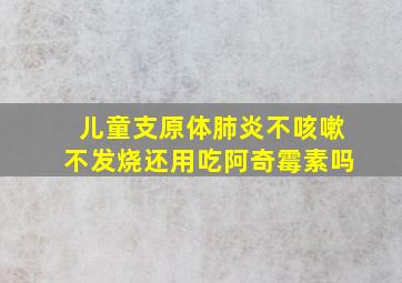 儿童支原体肺炎不咳嗽不发烧还用吃阿奇霉素吗