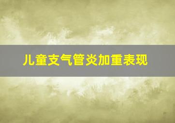 儿童支气管炎加重表现