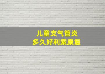 儿童支气管炎多久好利索康复