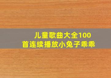 儿童歌曲大全100首连续播放小兔子乖乖