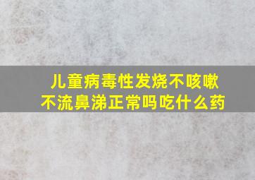 儿童病毒性发烧不咳嗽不流鼻涕正常吗吃什么药