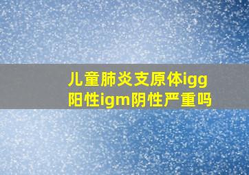 儿童肺炎支原体igg阳性igm阴性严重吗