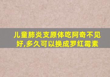 儿童肺炎支原体吃阿奇不见好,多久可以换成罗红霉素