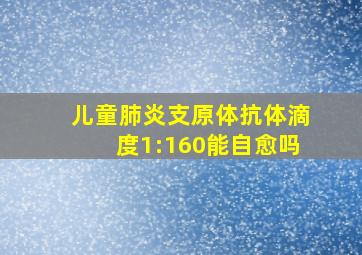 儿童肺炎支原体抗体滴度1:160能自愈吗