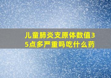 儿童肺炎支原体数值35点多严重吗吃什么药