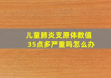 儿童肺炎支原体数值35点多严重吗怎么办