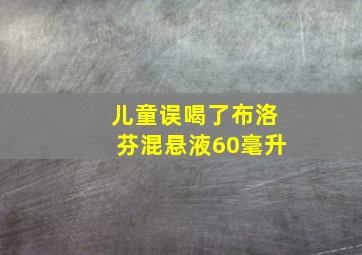 儿童误喝了布洛芬混悬液60毫升