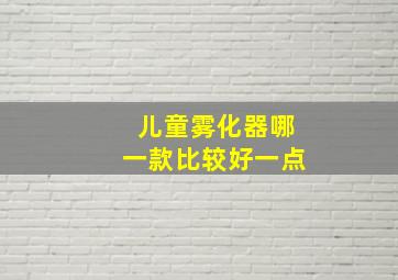 儿童雾化器哪一款比较好一点