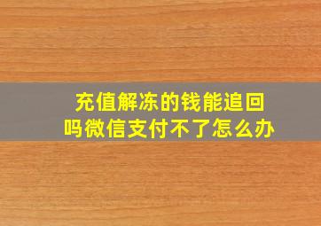 充值解冻的钱能追回吗微信支付不了怎么办