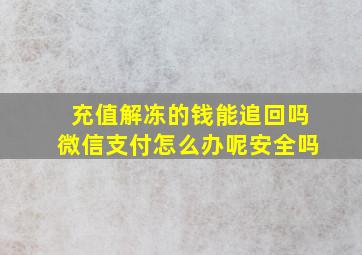 充值解冻的钱能追回吗微信支付怎么办呢安全吗