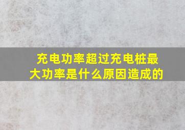 充电功率超过充电桩最大功率是什么原因造成的