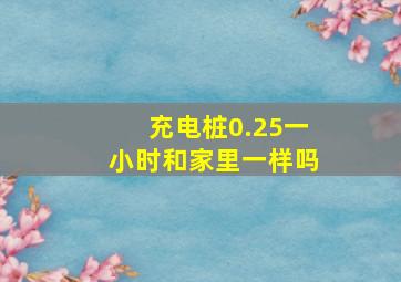 充电桩0.25一小时和家里一样吗