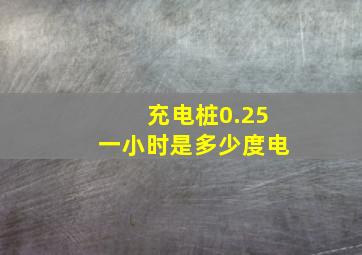 充电桩0.25一小时是多少度电