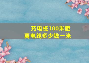 充电桩100米距离电线多少钱一米