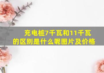 充电桩7千瓦和11千瓦的区别是什么呢图片及价格