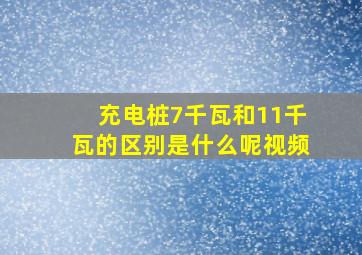 充电桩7千瓦和11千瓦的区别是什么呢视频