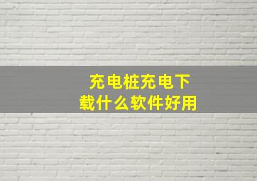 充电桩充电下载什么软件好用