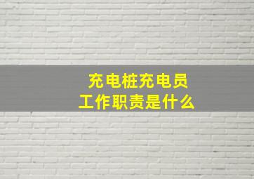 充电桩充电员工作职责是什么