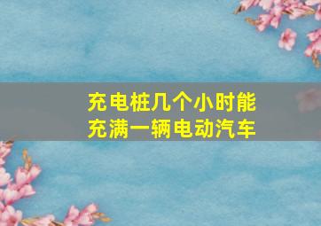 充电桩几个小时能充满一辆电动汽车