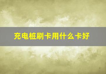 充电桩刷卡用什么卡好