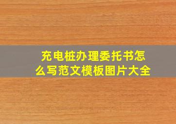 充电桩办理委托书怎么写范文模板图片大全