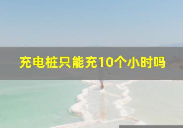 充电桩只能充10个小时吗