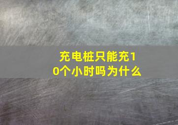 充电桩只能充10个小时吗为什么