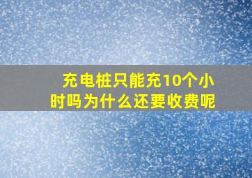 充电桩只能充10个小时吗为什么还要收费呢