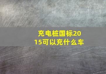 充电桩国标2015可以充什么车