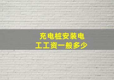 充电桩安装电工工资一般多少