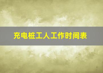 充电桩工人工作时间表