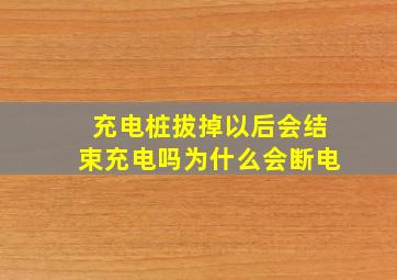 充电桩拔掉以后会结束充电吗为什么会断电