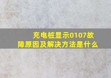 充电桩显示0107故障原因及解决方法是什么