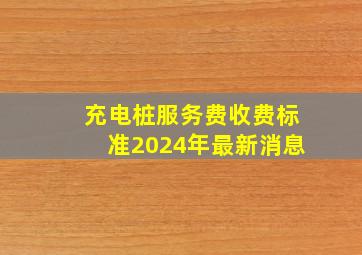 充电桩服务费收费标准2024年最新消息