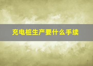 充电桩生产要什么手续