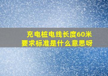 充电桩电线长度60米要求标准是什么意思呀